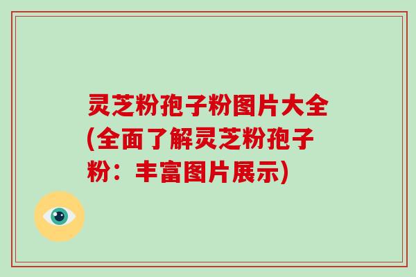 灵芝粉孢子粉图片大全(全面了解灵芝粉孢子粉:丰富图片展示)-第1张图片-破壁灵芝孢子粉研究指南 灵芝粉孢子粉图片大全(全面了解灵芝粉孢子粉:丰富图片展示)-第1张图片-破壁灵芝孢子粉研究指南