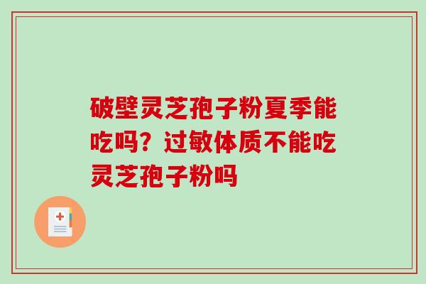 破壁灵芝孢子粉夏季能吃吗?过敏体质不能吃灵芝孢子粉吗-第1张图片-破壁灵芝孢子粉研究指南 破壁灵芝孢子粉夏季能吃吗?过敏体质不能吃灵芝孢子粉吗-第1张图片-破壁灵芝孢子粉研究指南