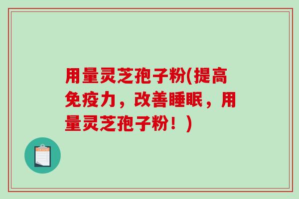 用量灵芝孢子粉(提高免疫力,改善睡眠,用量灵芝孢子粉!)-第1张图片-破壁灵芝孢子粉研究指南 用量灵芝孢子粉(提高免疫力,改善睡眠,用量灵芝孢子粉!)-第1张图片-破壁灵芝孢子粉研究指南
