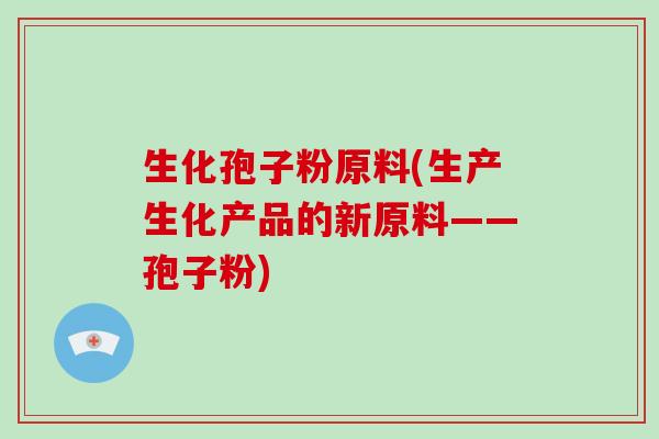 生化孢子粉原料(生产生化产品的新原料——孢子粉)-第1张图片-破壁灵芝孢子粉研究指南 生化孢子粉原料(生产生化产品的新原料——孢子粉)-第1张图片-破壁灵芝孢子粉研究指南