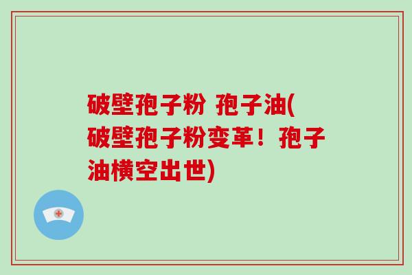 破壁孢子粉 孢子油(破壁孢子粉变革!孢子油横空出世)-第1张图片-破壁灵芝孢子粉研究指南 破壁孢子粉 孢子油(破壁孢子粉变革!孢子油横空出世)-第1张图片-破壁灵芝孢子粉研究指南