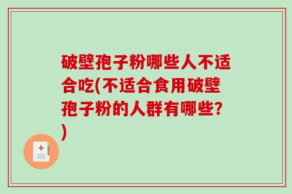 破壁孢子粉哪些人不适合吃(不适合食用破壁孢子粉的人群有哪些？)-第1张图片-破壁灵芝孢子粉研究指南