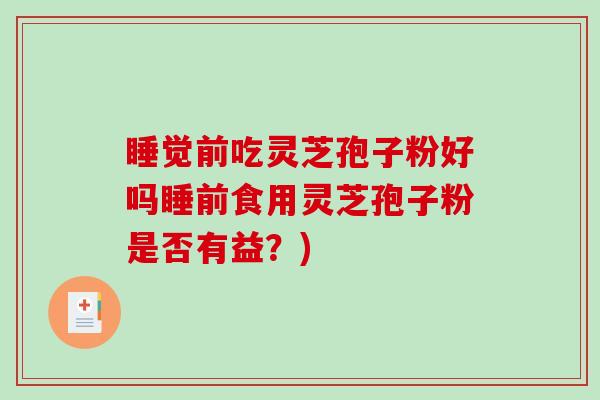睡觉前吃灵芝孢子粉好吗睡前食用灵芝孢子粉是否有益?)-第1张图片-破壁灵芝孢子粉研究指南 睡觉前吃灵芝孢子粉好吗睡前食用灵芝孢子粉是否有益?)-第1张图片-破壁灵芝孢子粉研究指南