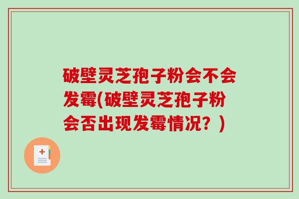 破壁灵芝孢子粉会不会发霉(破壁灵芝孢子粉会否出现发霉情况?)-第1张图片-破壁灵芝孢子粉研究指南 破壁灵芝孢子粉会不会发霉(破壁灵芝孢子粉会否出现发霉情况?)-第1张图片-破壁灵芝孢子粉研究指南