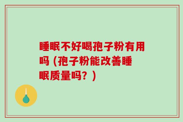 睡眠不好喝孢子粉有用吗 (孢子粉能改善睡眠质量吗?)-第1张图片-破壁灵芝孢子粉研究指南 睡眠不好喝孢子粉有用吗 (孢子粉能改善睡眠质量吗?)-第1张图片-破壁灵芝孢子粉研究指南