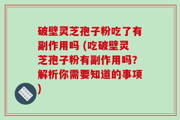 破壁灵芝孢子粉吃了有副作用吗 (吃破壁灵芝孢子粉有副作用吗?解析你需要知道的事项)-第1张图片-破壁灵芝孢子粉研究指南 破壁灵芝孢子粉吃了有副作用吗 (吃破壁灵芝孢子粉有副作用吗?解析你需要知道的事项)-第1张图片-破壁灵芝孢子粉研究指南
