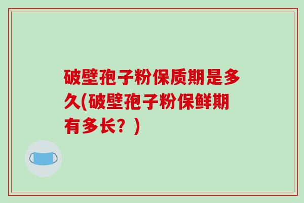 破壁孢子粉保质期是多久(破壁孢子粉保鲜期有多长?)-第1张图片-破壁灵芝孢子粉研究指南 破壁孢子粉保质期是多久(破壁孢子粉保鲜期有多长?)-第1张图片-破壁灵芝孢子粉研究指南