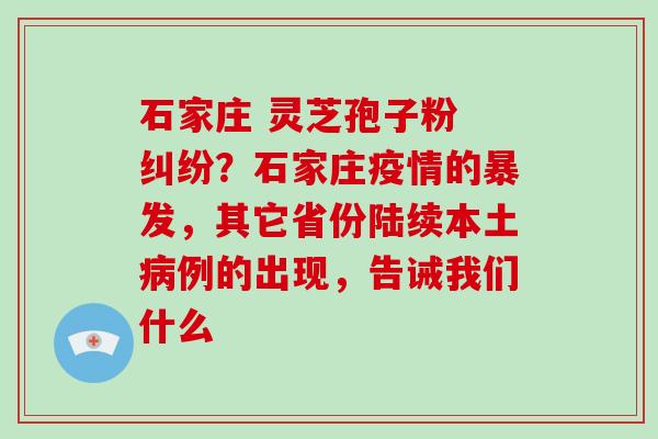 石家庄 灵芝孢子粉 纠纷?石家庄疫情的暴发,其它省份陆续本土病例的出现,告诫我们什么-第1张图片-破壁灵芝孢子粉研究指南 石家庄 灵芝孢子粉 纠纷?石家庄疫情的暴发,其它省份陆续本土病例的出现,告诫我们什么-第1张图片-破壁灵芝孢子粉研究指南