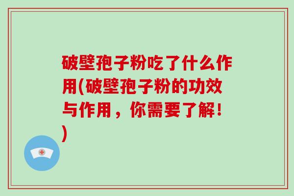 破壁孢子粉吃了什么作用(破壁孢子粉的功效与作用,你需要了解!)-第1张图片-破壁灵芝孢子粉研究指南 破壁孢子粉吃了什么作用(破壁孢子粉的功效与作用,你需要了解!)-第1张图片-破壁灵芝孢子粉研究指南
