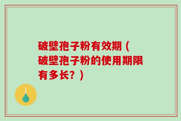 破壁孢子粉有效期 (破壁孢子粉的使用期限有多长?)-第1张图片-破壁灵芝孢子粉研究指南 破壁孢子粉有效期 (破壁孢子粉的使用期限有多长?)-第1张图片-破壁灵芝孢子粉研究指南