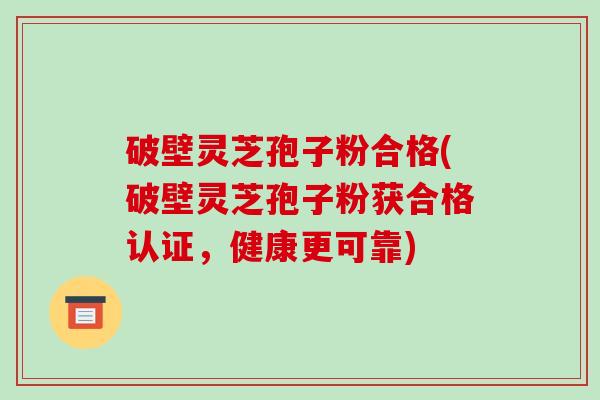 破壁灵芝孢子粉合格(破壁灵芝孢子粉获合格认证,健康更可靠)-第1张图片-破壁灵芝孢子粉研究指南 破壁灵芝孢子粉合格(破壁灵芝孢子粉获合格认证,健康更可靠)-第1张图片-破壁灵芝孢子粉研究指南