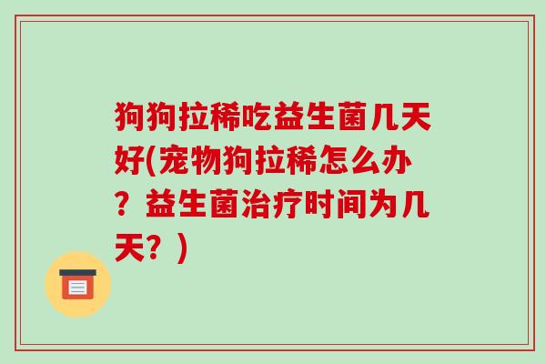 狗狗拉稀吃益生菌几天好(宠物狗拉稀怎么办?益生菌治疗时间为几天?)-第1张图片-破壁灵芝孢子粉研究指南 狗狗拉稀吃益生菌几天好(宠物狗拉稀怎么办?益生菌治疗时间为几天?)-第1张图片-破壁灵芝孢子粉研究指南