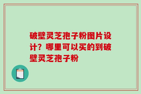 破壁灵芝孢子粉图片设计?哪里可以买的到破壁灵芝孢子粉-第1张图片-破壁灵芝孢子粉研究指南 破壁灵芝孢子粉图片设计?哪里可以买的到破壁灵芝孢子粉-第1张图片-破壁灵芝孢子粉研究指南