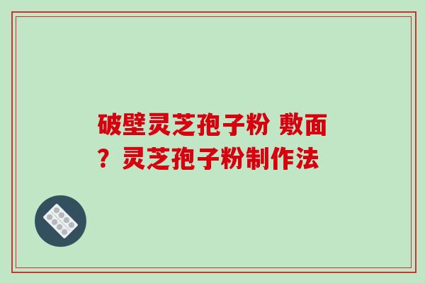 破壁灵芝孢子粉 敷面?灵芝孢子粉制作法-第1张图片-破壁灵芝孢子粉研究指南 破壁灵芝孢子粉 敷面?灵芝孢子粉制作法-第1张图片-破壁灵芝孢子粉研究指南