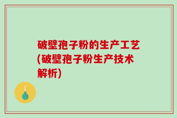 破壁孢子粉的生产工艺(破壁孢子粉生产技术解析)-第1张图片-破壁灵芝孢子粉研究指南 破壁孢子粉的生产工艺(破壁孢子粉生产技术解析)-第1张图片-破壁灵芝孢子粉研究指南