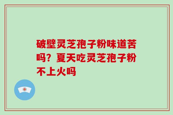 破壁灵芝孢子粉味道苦吗?夏天吃灵芝孢子粉不上火吗-第1张图片-破壁灵芝孢子粉研究指南 破壁灵芝孢子粉味道苦吗?夏天吃灵芝孢子粉不上火吗-第1张图片-破壁灵芝孢子粉研究指南