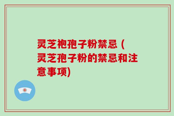 灵芝袍孢子粉禁忌 (灵芝孢子粉的禁忌和注意事项)-第1张图片-破壁灵芝孢子粉研究指南 灵芝袍孢子粉禁忌 (灵芝孢子粉的禁忌和注意事项)-第1张图片-破壁灵芝孢子粉研究指南