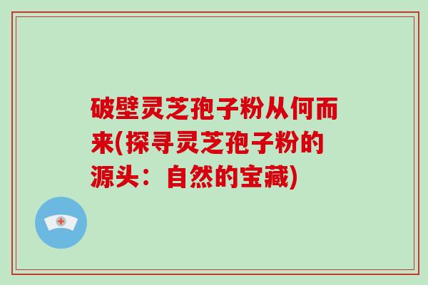 破壁灵芝孢子粉从何而来(探寻灵芝孢子粉的源头:自然的宝藏)-第1张图片-破壁灵芝孢子粉研究指南 破壁灵芝孢子粉从何而来(探寻灵芝孢子粉的源头:自然的宝藏)-第1张图片-破壁灵芝孢子粉研究指南