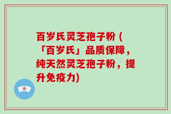 百岁氏灵芝孢子粉 (「百岁氏」品质保障,纯天然灵芝孢子粉,提升免疫力)-第1张图片-破壁灵芝孢子粉研究指南 百岁氏灵芝孢子粉 (「百岁氏」品质保障,纯天然灵芝孢子粉,提升免疫力)-第1张图片-破壁灵芝孢子粉研究指南