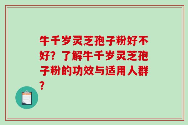 牛千岁灵芝孢子粉好不好?了解牛千岁灵芝孢子粉的功效与适用人群?-第1张图片-破壁灵芝孢子粉研究指南 牛千岁灵芝孢子粉好不好?了解牛千岁灵芝孢子粉的功效与适用人群?-第1张图片-破壁灵芝孢子粉研究指南