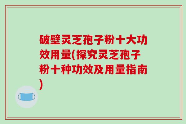 破壁灵芝孢子粉十大功效用量(探究灵芝孢子粉十种功效及用量指南)-第1张图片-破壁灵芝孢子粉研究指南 破壁灵芝孢子粉十大功效用量(探究灵芝孢子粉十种功效及用量指南)-第1张图片-破壁灵芝孢子粉研究指南