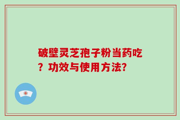 破壁灵芝孢子粉当药吃?功效与使用方法?-第1张图片-破壁灵芝孢子粉研究指南 破壁灵芝孢子粉当药吃?功效与使用方法?-第1张图片-破壁灵芝孢子粉研究指南