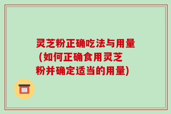 灵芝粉正确吃法与用量 (如何正确食用灵芝粉并确定适当的用量)-第1张图片-破壁灵芝孢子粉研究指南 灵芝粉正确吃法与用量 (如何正确食用灵芝粉并确定适当的用量)-第1张图片-破壁灵芝孢子粉研究指南