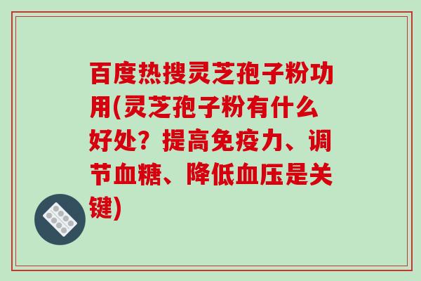 百度热搜灵芝孢子粉功用(灵芝孢子粉有什么好处?提高免疫力、调节血糖、降低血压是关键)-第1张图片-破壁灵芝孢子粉研究指南 百度热搜灵芝孢子粉功用(灵芝孢子粉有什么好处?提高免疫力、调节血糖、降低血压是关键)-第1张图片-破壁灵芝孢子粉研究指南