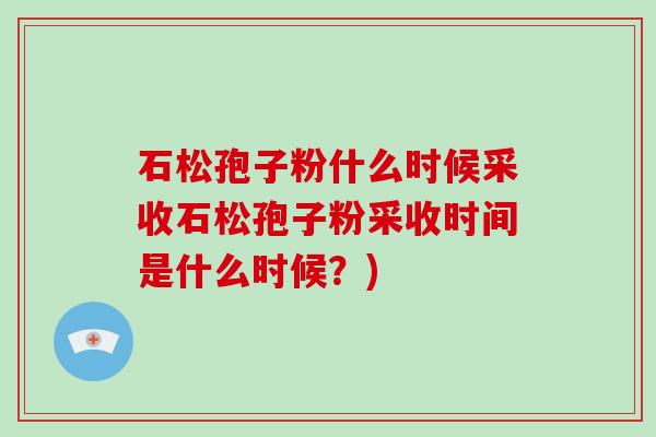 石松孢子粉什么时候采收石松孢子粉采收时间是什么时候?)-第1张图片-破壁灵芝孢子粉研究指南 石松孢子粉什么时候采收石松孢子粉采收时间是什么时候?)-第1张图片-破壁灵芝孢子粉研究指南
