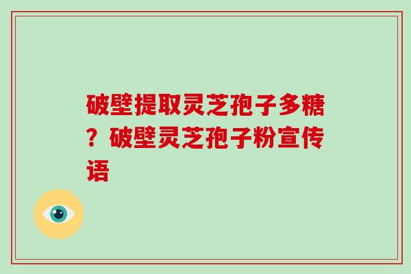 破壁提取灵芝孢子多糖?破壁灵芝孢子粉宣传语-第1张图片-破壁灵芝孢子粉研究指南 破壁提取灵芝孢子多糖?破壁灵芝孢子粉宣传语-第1张图片-破壁灵芝孢子粉研究指南