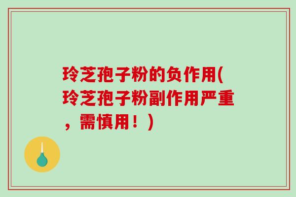 玲芝孢子粉的负作用(玲芝孢子粉副作用严重,需慎用!)-第1张图片-破壁灵芝孢子粉研究指南 玲芝孢子粉的负作用(玲芝孢子粉副作用严重,需慎用!)-第1张图片-破壁灵芝孢子粉研究指南