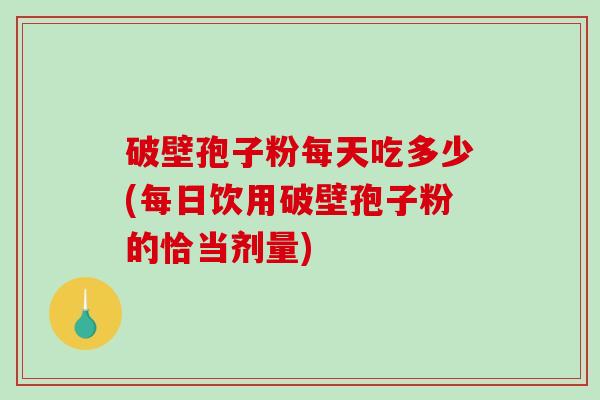 破壁孢子粉每天吃多少(每日饮用破壁孢子粉的恰当剂量)-第1张图片-破壁灵芝孢子粉研究指南 破壁孢子粉每天吃多少(每日饮用破壁孢子粉的恰当剂量)-第1张图片-破壁灵芝孢子粉研究指南