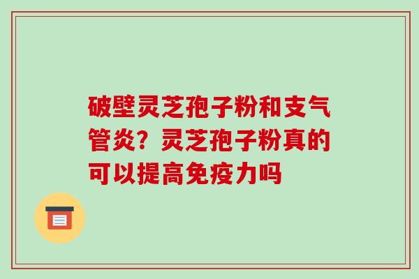 破壁灵芝孢子粉和支气管炎?灵芝孢子粉真的可以提高免疫力吗-第1张图片-破壁灵芝孢子粉研究指南 破壁灵芝孢子粉和支气管炎?灵芝孢子粉真的可以提高免疫力吗-第1张图片-破壁灵芝孢子粉研究指南