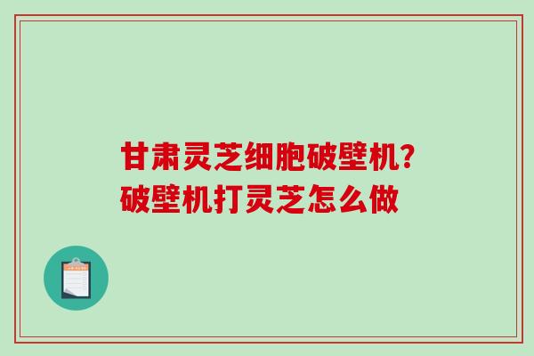 甘肃灵芝细胞破壁机?破壁机打灵芝怎么做-第1张图片-破壁灵芝孢子粉研究指南 甘肃灵芝细胞破壁机?破壁机打灵芝怎么做-第1张图片-破壁灵芝孢子粉研究指南