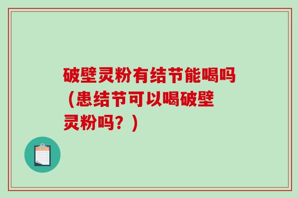 破壁灵粉有结节能喝吗 (患结节可以喝破壁灵粉吗?)-第1张图片-破壁灵芝孢子粉研究指南 破壁灵粉有结节能喝吗 (患结节可以喝破壁灵粉吗?)-第1张图片-破壁灵芝孢子粉研究指南