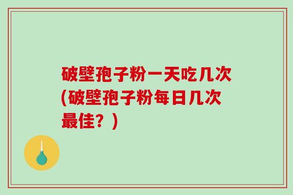 破壁孢子粉一天吃几次(破壁孢子粉每日几次最佳?)-第1张图片-破壁灵芝孢子粉研究指南 破壁孢子粉一天吃几次(破壁孢子粉每日几次最佳?)-第1张图片-破壁灵芝孢子粉研究指南
