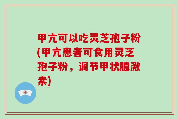 甲亢可以吃灵芝孢子粉(甲亢患者可食用灵芝孢子粉,调节甲状腺激素)-第1张图片-破壁灵芝孢子粉研究指南 甲亢可以吃灵芝孢子粉(甲亢患者可食用灵芝孢子粉,调节甲状腺激素)-第1张图片-破壁灵芝孢子粉研究指南