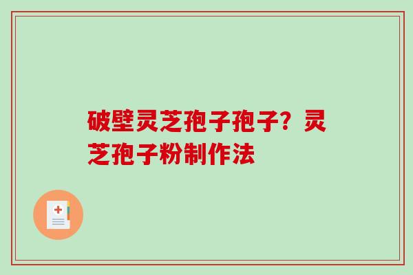 破壁灵芝孢子孢子？灵芝孢子粉制作法-第1张图片-破壁灵芝孢子粉研究指南