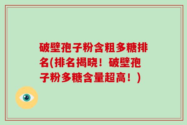 破壁孢子粉含粗多糖排名(排名揭晓!破壁孢子粉多糖含量超高!)-第1张图片-破壁灵芝孢子粉研究指南 破壁孢子粉含粗多糖排名(排名揭晓!破壁孢子粉多糖含量超高!)-第1张图片-破壁灵芝孢子粉研究指南