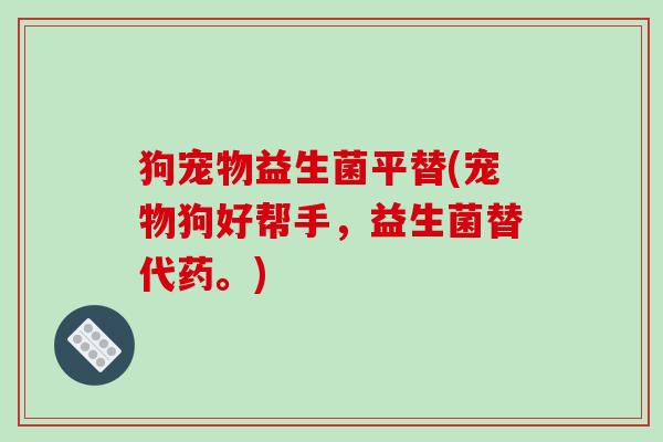 狗宠物益生菌平替(宠物狗好帮手,益生菌替代药。)-第1张图片-破壁灵芝孢子粉研究指南 狗宠物益生菌平替(宠物狗好帮手,益生菌替代药。)-第1张图片-破壁灵芝孢子粉研究指南