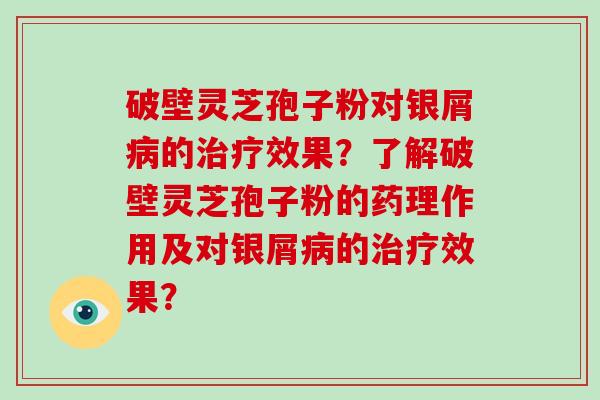 破壁灵芝孢子粉对银屑病的治疗效果?了解破壁灵芝孢子粉的药理作用及对银屑病的治疗效果?-第1张图片-破壁灵芝孢子粉研究指南 破壁灵芝孢子粉对银屑病的治疗效果?了解破壁灵芝孢子粉的药理作用及对银屑病的治疗效果?-第1张图片-破壁灵芝孢子粉研究指南
