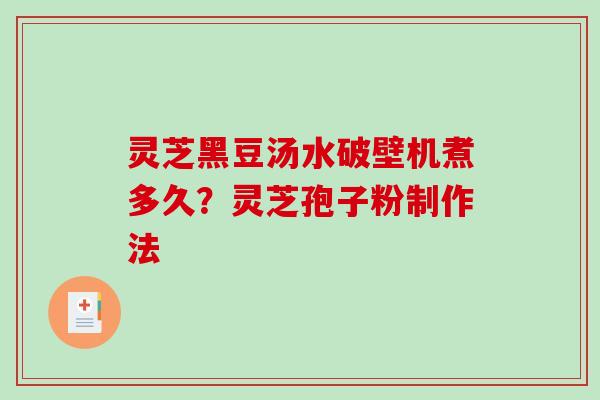 灵芝黑豆汤水破壁机煮多久?灵芝孢子粉制作法-第1张图片-破壁灵芝孢子粉研究指南 灵芝黑豆汤水破壁机煮多久?灵芝孢子粉制作法-第1张图片-破壁灵芝孢子粉研究指南