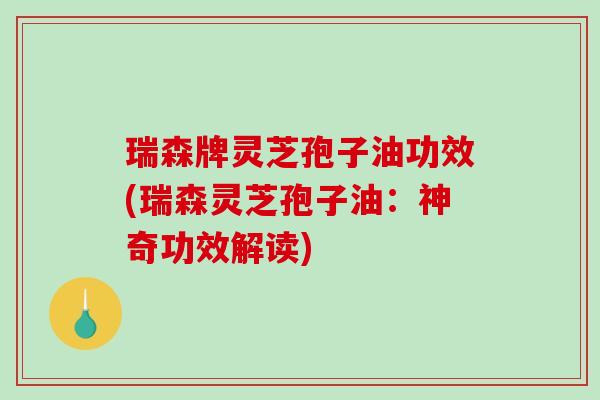 瑞森牌灵芝孢子油功效(瑞森灵芝孢子油:神奇功效解读)-第1张图片-破壁灵芝孢子粉研究指南 瑞森牌灵芝孢子油功效(瑞森灵芝孢子油:神奇功效解读)-第1张图片-破壁灵芝孢子粉研究指南
