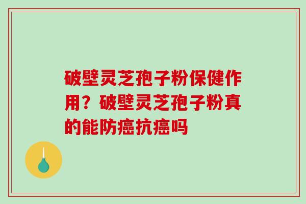 破壁灵芝孢子粉保健作用?破壁灵芝孢子粉真的能防癌抗癌吗-第1张图片-破壁灵芝孢子粉研究指南 破壁灵芝孢子粉保健作用?破壁灵芝孢子粉真的能防癌抗癌吗-第1张图片-破壁灵芝孢子粉研究指南