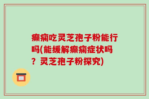 癫痫吃灵芝孢子粉能行吗(能缓解癫痫症状吗?灵芝孢子粉探究)-第1张图片-破壁灵芝孢子粉研究指南 癫痫吃灵芝孢子粉能行吗(能缓解癫痫症状吗?灵芝孢子粉探究)-第1张图片-破壁灵芝孢子粉研究指南