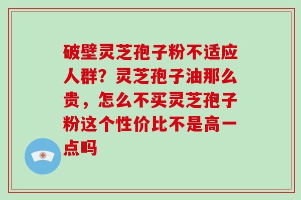 破壁灵芝孢子粉不适应人群?灵芝孢子油那么贵,怎么不买灵芝孢子粉这个性价比不是高一点吗-第1张图片-破壁灵芝孢子粉研究指南 破壁灵芝孢子粉不适应人群?灵芝孢子油那么贵,怎么不买灵芝孢子粉这个性价比不是高一点吗-第1张图片-破壁灵芝孢子粉研究指南