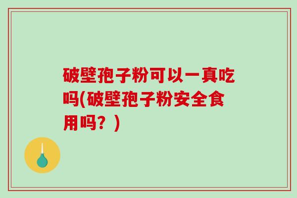 破壁孢子粉可以一真吃吗(破壁孢子粉安全食用吗?)-第1张图片-破壁灵芝孢子粉研究指南 破壁孢子粉可以一真吃吗(破壁孢子粉安全食用吗?)-第1张图片-破壁灵芝孢子粉研究指南