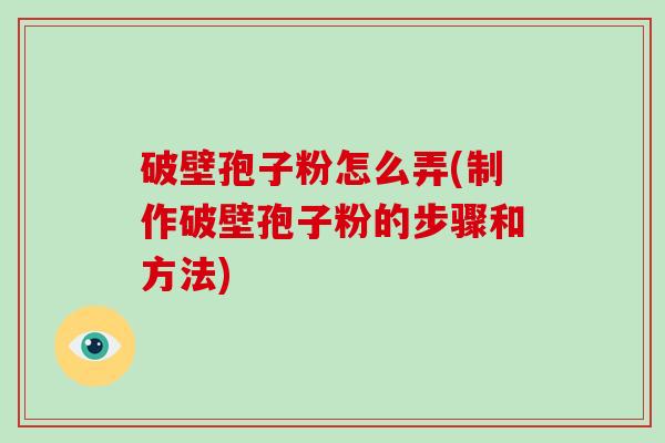 破壁孢子粉怎么弄(制作破壁孢子粉的步骤和方法)-第1张图片-破壁灵芝孢子粉研究指南 破壁孢子粉怎么弄(制作破壁孢子粉的步骤和方法)-第1张图片-破壁灵芝孢子粉研究指南