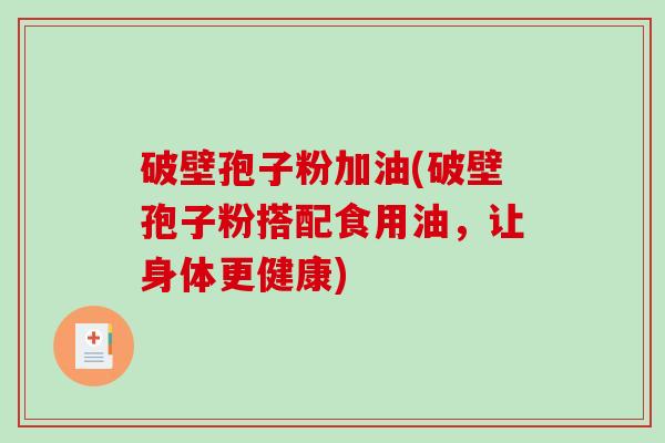 破壁孢子粉加油(破壁孢子粉搭配食用油,让身体更健康)-第1张图片-破壁灵芝孢子粉研究指南 破壁孢子粉加油(破壁孢子粉搭配食用油,让身体更健康)-第1张图片-破壁灵芝孢子粉研究指南