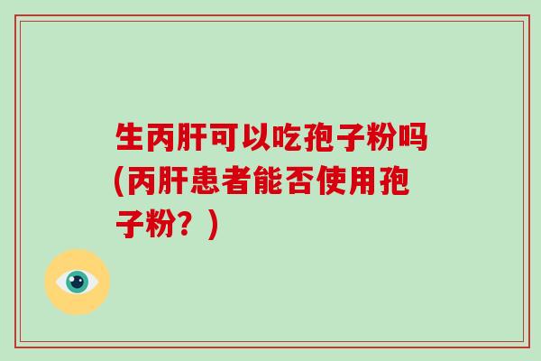 生丙肝可以吃孢子粉吗(丙肝患者能否使用孢子粉？)-第1张图片-破壁灵芝孢子粉研究指南